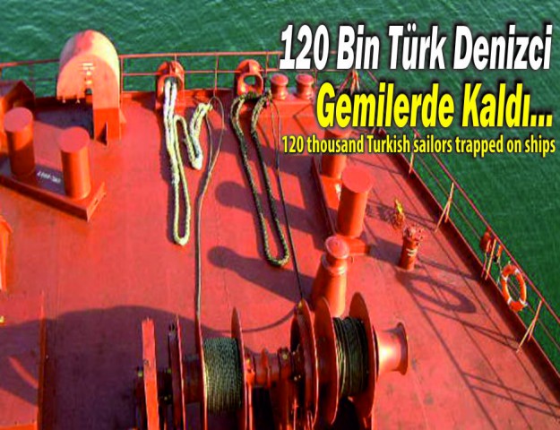 120 Bin Türk Denizci Gemilerde Kaldı...