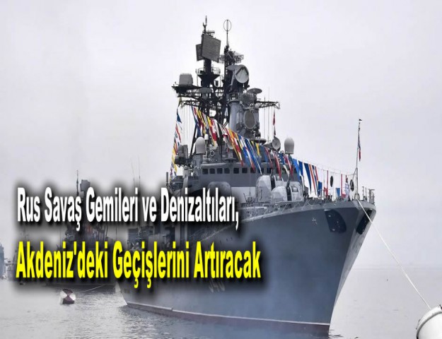 Rus Savaş Gemileri ve Denizaltıları, Akdeniz'deki Geçişlerini Artıracak