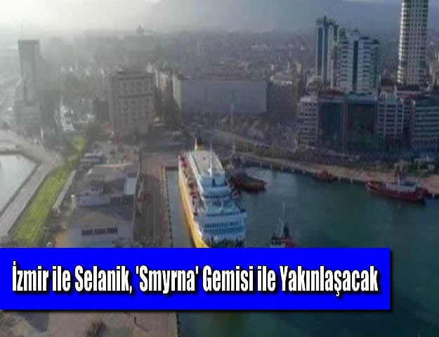 İzmir ile Selanik, 'Smyrna' Gemisi ile Yakınlaşacak