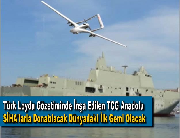 Türk Loydu Gözetiminde İnşa Edilen TCG Anadolu SİHA'larla Donatılacak Dünyadaki İlk Gemi Olacak