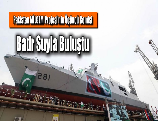 Pakistan MİLGEM Projesi'nin Üçüncü Gemisi Badr Suyla Buluştu