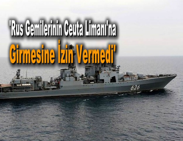 'Rus Gemilerinin Ceuta Limanı'na Girmesine İzin Vermedi'