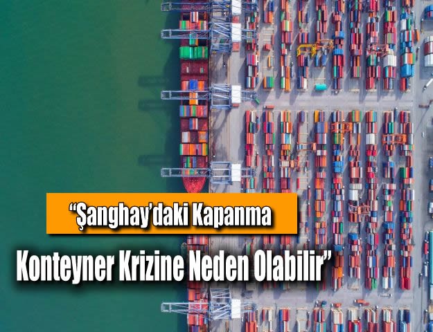 “Şanghay’daki Kapanma Konteyner Krizine Neden Olabilir”