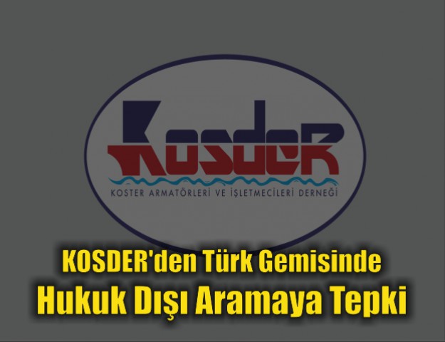 KOSDER'den Türk Gemisinde Hukuk Dışı Aramaya Tepki