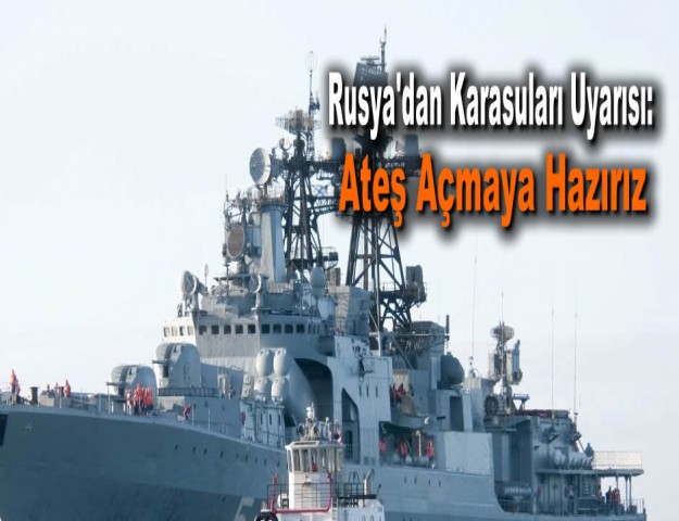 Rusya'dan Karasuları Uyarısı: Ateş Açmaya Hazırız