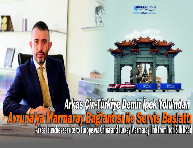 Arkas Çin-Türkiye Demir İpek Yolu’ndan Avrupa’ya Marmaray Bağlantısı ile Servis Başlattı