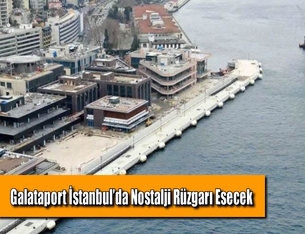 Galataport İstanbul’da Nostalji Rüzgarı Esecek