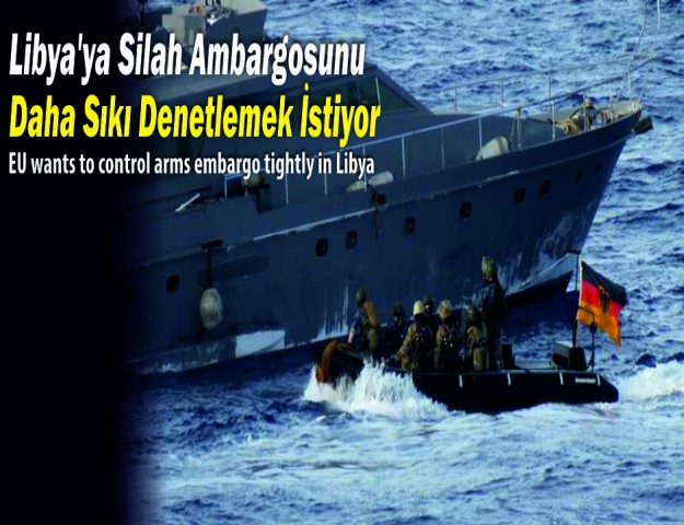 Libya'ya Silah Ambargosunu Daha Sıkı Denetlemek İstiyor