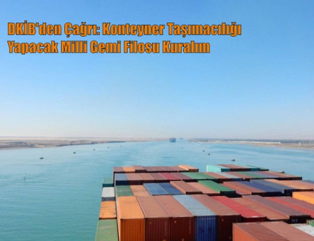 DKİB'den Çağrı: Konteyner Taşımacılığı Yapacak Milli Gemi Filosu Kuralım