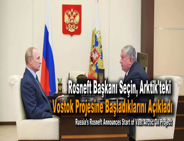 Rosneft Başkanı Seçin, Arktik'teki Vostok Projesine Başladıklarını Açıkladı