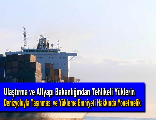 Ulaştırma ve Altyapı Bakanlığından Tehlikeli Yüklerin Denizyoluyla Taşınması ve Yükleme Emniyeti Hakkında Yönetmelik