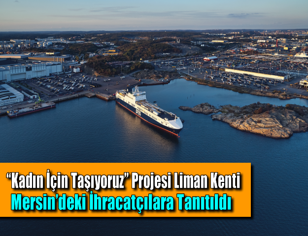 “Kadın İçin Taşıyoruz” Projesi Liman Kenti Mersin’deki İhracatçılara Tanıtıldı