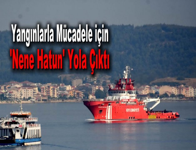 Yangınlarla Mücadele için 'Nene Hatun' Yola Çıktı