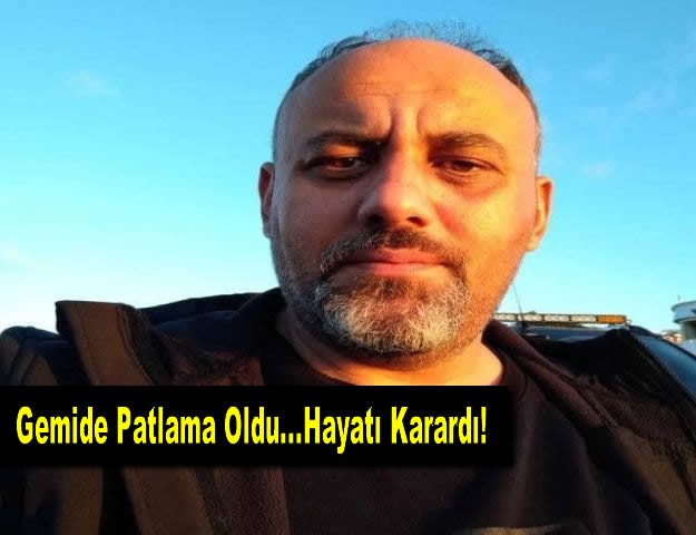 Gemide Patlama Oldu...Hayatı Karardı!