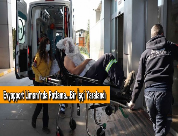 Evyapport Limanı'nda Patlama...Bir İşçi Yaralandı