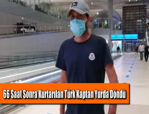 66 Saat Sonra Kurtarılan Türk Kaptan Yurda Döndü