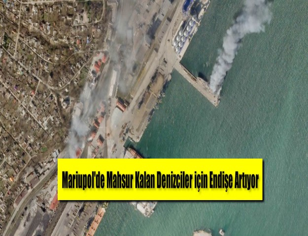 Mariupol'de Mahsur Kalan Denizciler için Endişe Artıyor