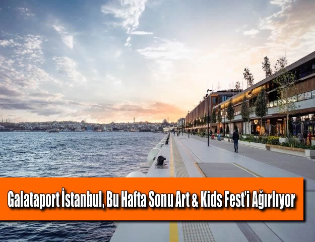 Galataport İstanbul, Bu Hafta Sonu Art & Kids Fest’i Ağırlıyor