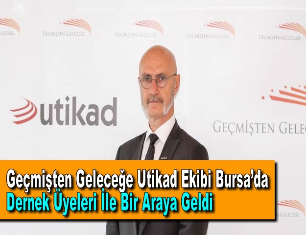 Geçmişten Geleceğe Utikad Ekibi Bursa’da Dernek Üyeleri İle Bir Araya Geldi