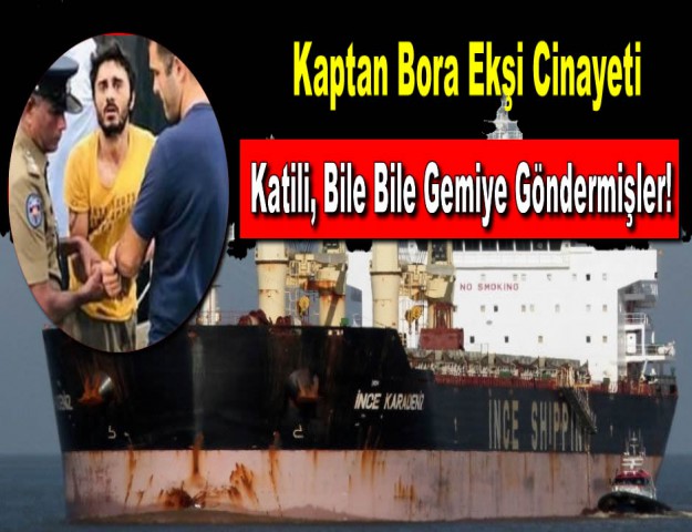 Kaptan Bora Ekşi Cinayeti...Katili, Bile Bile Gemiye Göndermişler!