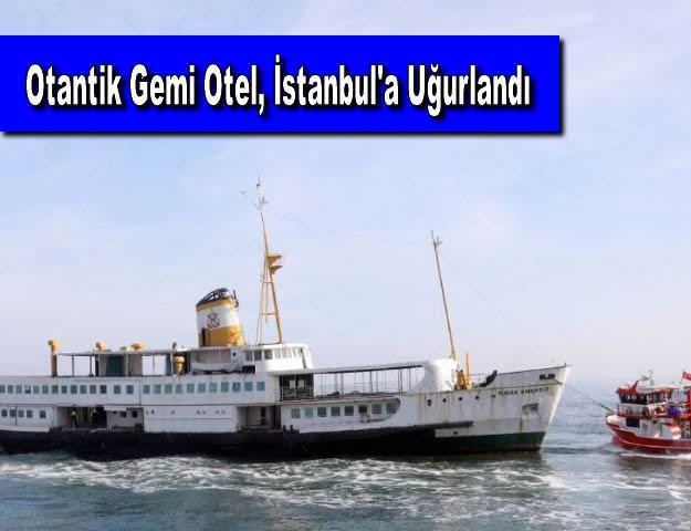 Otantik Gemi Otel, İstanbul'a Uğurlandı