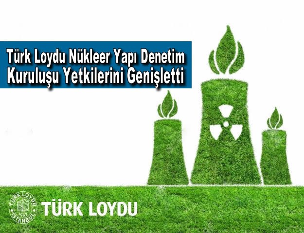 Türk Loydu Nükleer Yapı Denetim Kuruluşu Yetkilerini Genişletti