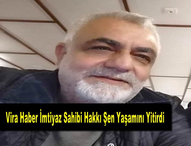 Vira Haber İmtiyaz Sahibi Hakkı Şen Yaşamını Yitirdi