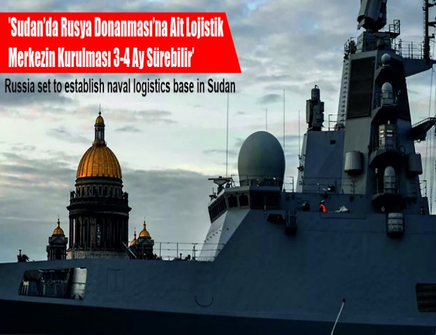 'Sudan’da Rusya Donanması’na Ait Lojistik Merkezin Kurulması 3-4 Ay Sürebilir'