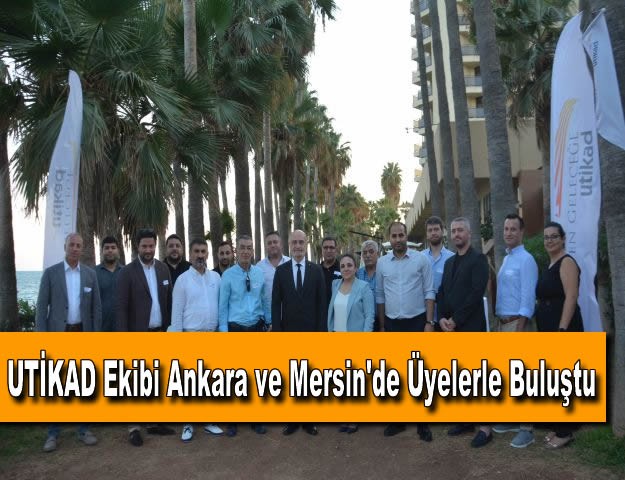 UTİKAD Ekibi Ankara ve Mersin'de Üyelerle Buluştu