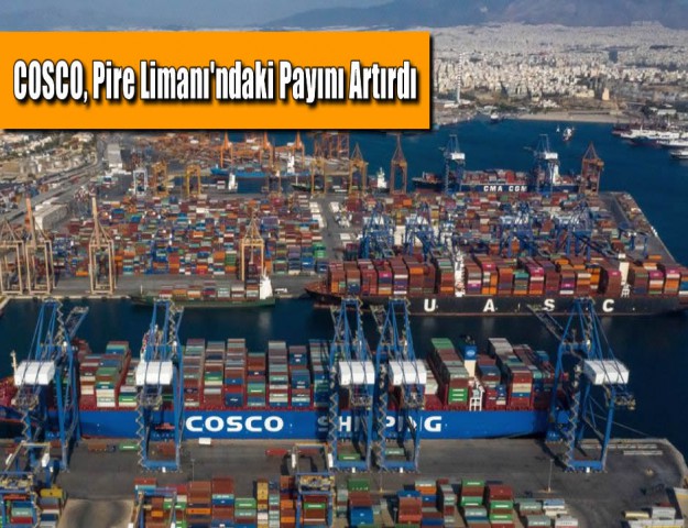 COSCO, Pire Limanı'ndaki Payını Artırdı