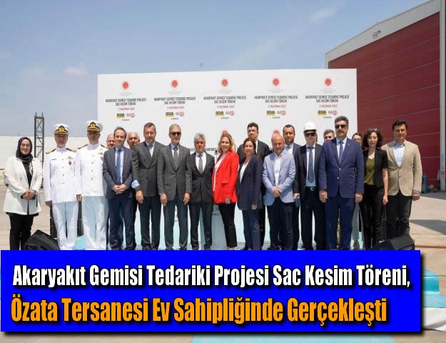 Akaryakıt Gemisi Tedariki Projesi Sac Kesim Töreni, Özata Tersanesi Ev Sahipliğinde Gerçekleşti