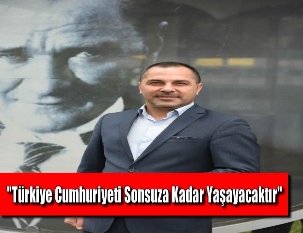 "Türkiye Cumhuriyeti Sonsuza Kadar Yaşayacaktır"