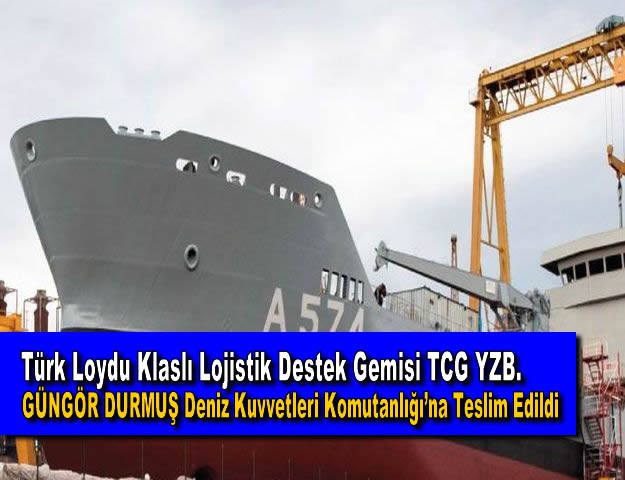 Türk Loydu Klaslı Lojistik Destek Gemisi TCG YZB. GÜNGÖR DURMUŞ Deniz Kuvvetleri Komutanlığı’na Teslim Edildi
