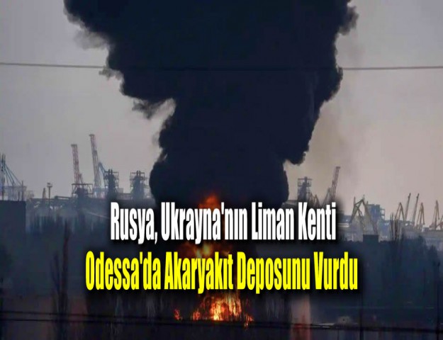 Rusya, Ukrayna'nın Liman Kenti Odessa'da Akaryakıt Deposunu Vurdu