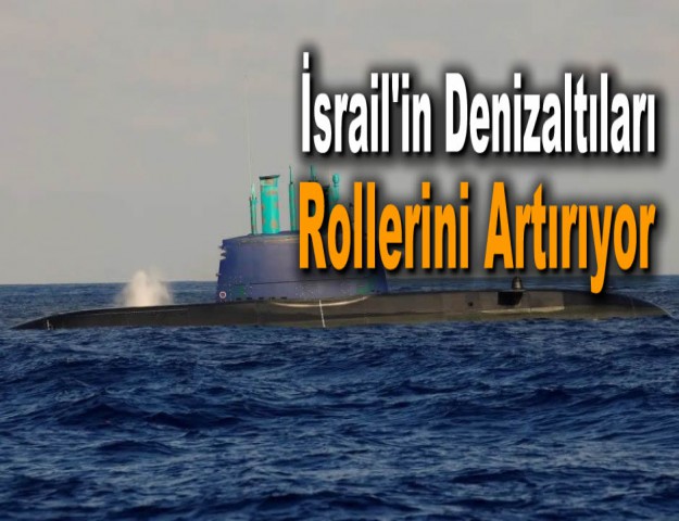 İsrail'in Denizaltıları Rollerini Artırıyor