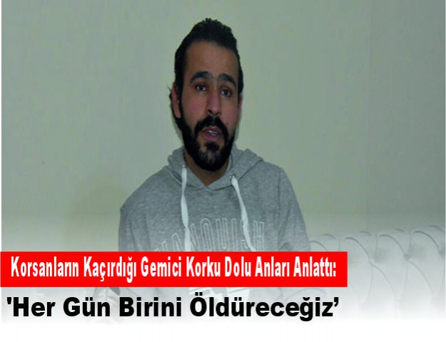 Korsanların Kaçırdığı Gemici Korku Dolu Anları Anlattı: 'Her Gün Birini Öldüreceğiz'