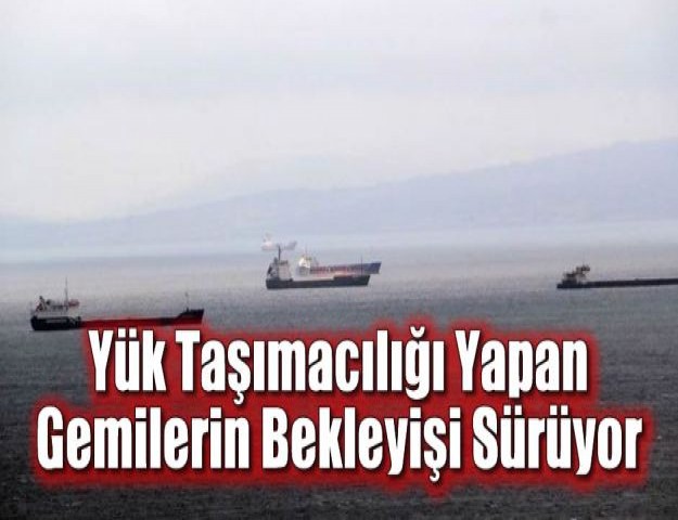 Yük Taşımacılığı Yapan Gemilerin Bekleyişi Sürüyor