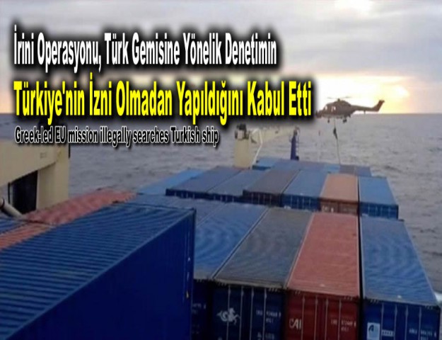İrini Operasyonu, Türk Gemisine Yönelik Denetimin Türkiye'nin İzni Olmadan Yapıldığını Kabul Etti
