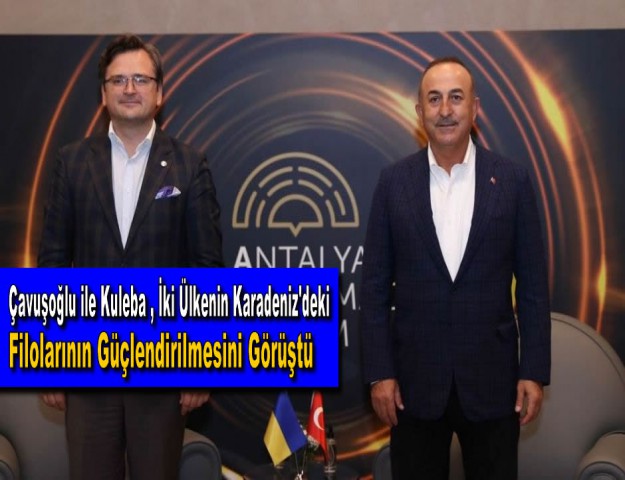 Çavuşoğlu ile Kuleba , İki Ülkenin Karadeniz'deki Filolarının Güçlendirilmesini Görüştü