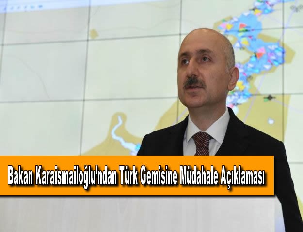 Bakan Karaismailoğlu’ndan Türk Gemisine Müdahale Açıklaması