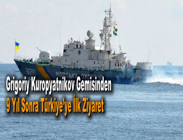 Grigoriy Kuropyatnikov Gemisinden 9 Yıl Sonra Türkiye’ye İlk Ziyaret