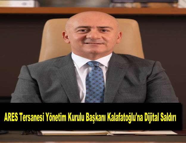 ARES Tersanesi Yönetim Kurulu Başkanı Kalafatoğlu'na Dijital Saldırı