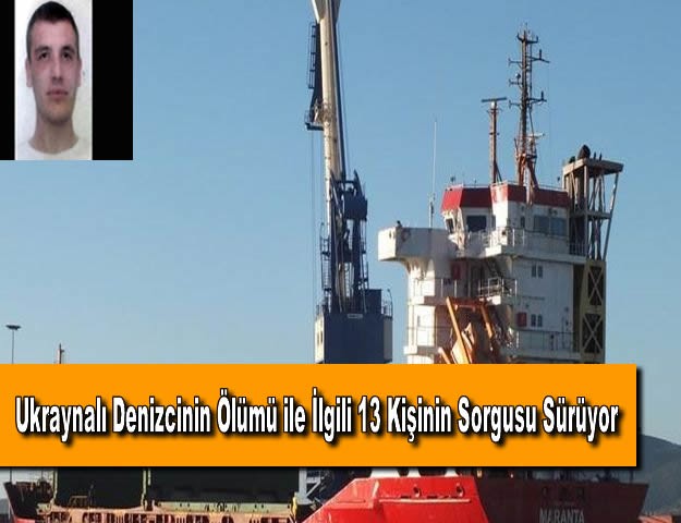 Ukraynalı Denizcinin Ölümü ile İlgili 13 Kişinin Sorgusu Sürüyor