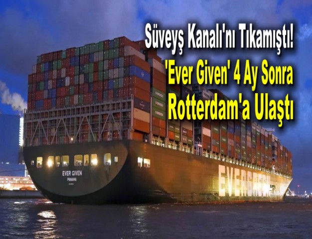 Süveyş Kanalı'nı Tıkamıştı! 'Ever Given' 4 Ay Sonra Rotterdam'a Ulaştı