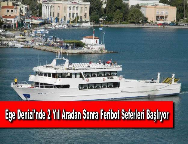 Ege Denizi'nde 2 Yıl Aradan Sonra Feribot Seferleri Başlıyor