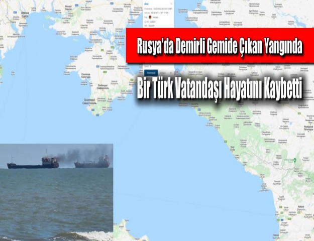 Rusya'da Demirli Gemide Çıkan Yangında Bir Türk Vatandaşı Hayatını Kaybetti