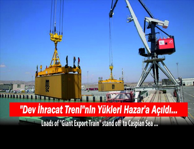 "Dev İhracat Treni"nin Yükleri Hazar'a Açıldı...