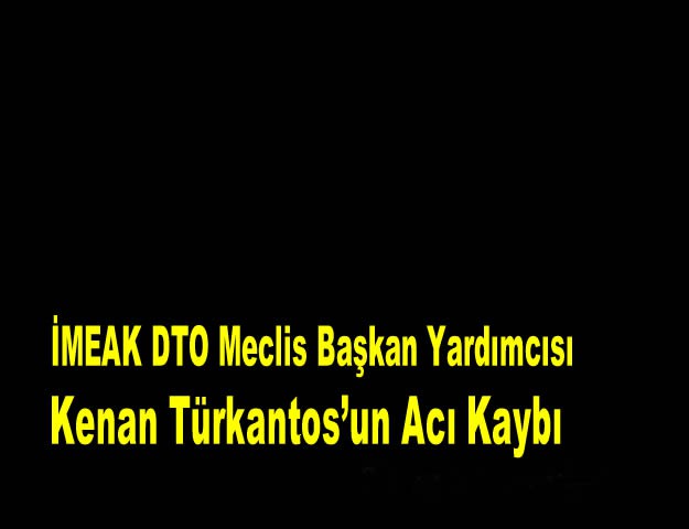 İMEAK DTO Meclis Başkan Yardımcısı Kenan Türkantos’un Acı Kaybı