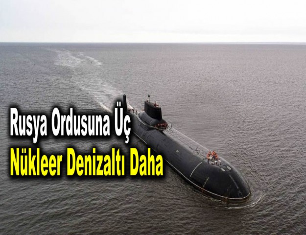 Rusya Ordusuna 3 Nükleer Denizaltı Daha