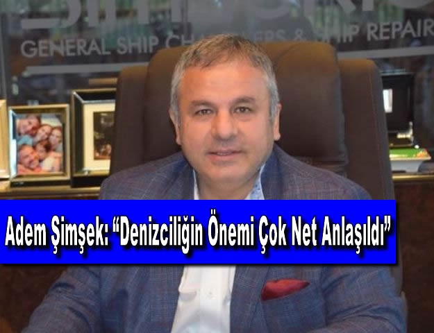 Adem Şimşek: “Denizciliğin Önemi Çok Net Anlaşıldı”